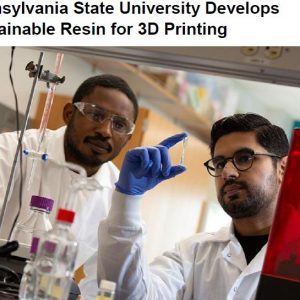 Pennsylvania State University Develops Sustainable Resin for 3D Printing