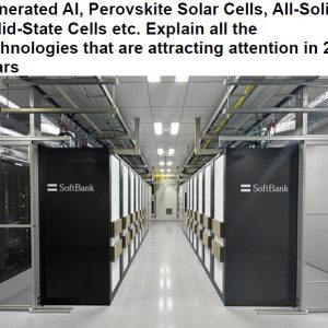 Generated AI, Perovskite Solar Cells, All-Solid-Solid-State Cells etc. Explain all the technologies that are attracting attention in 24 years