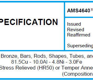 AMS 4640TM-Aluminum Bronze, Bars, Rods, Shapes, Tubes, and Forgings 81.5Cu – 10.0Al – 4.8Ni – 3.0Fe Drawn and Stress Relieved (HR50) or Temper Annealed (TQ50)