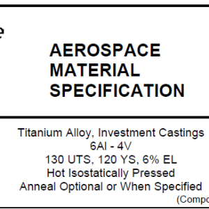 AMS 4985C-Titanium Alloy, Investment Castings 6Al – 4V 130 UTS, 120 YS, 6% EL Hot Isostatically Pressed Anneal Optional or When Specified