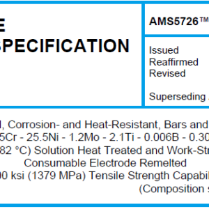 AMS 5726TM-Steel, Corrosion- and Heat-Resistant, Bars and Wire 15Cr – 25.5Ni – 1.2Mo – 2.1Ti – 0.006B – 0.30V 1800 °F (982 °C) Solution Heat Treated and Work-Strengthened Consumable Electrode Remelted 200 ksi (1379 MPa